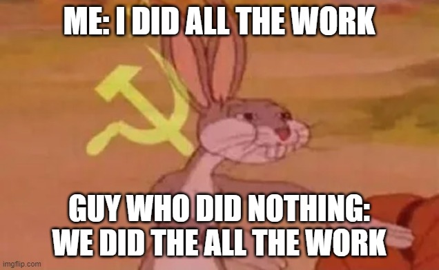 Bugs bunny communist | ME: I DID ALL THE WORK; GUY WHO DID NOTHING: WE DID THE ALL THE WORK | image tagged in bugs bunny communist,soviet union | made w/ Imgflip meme maker
