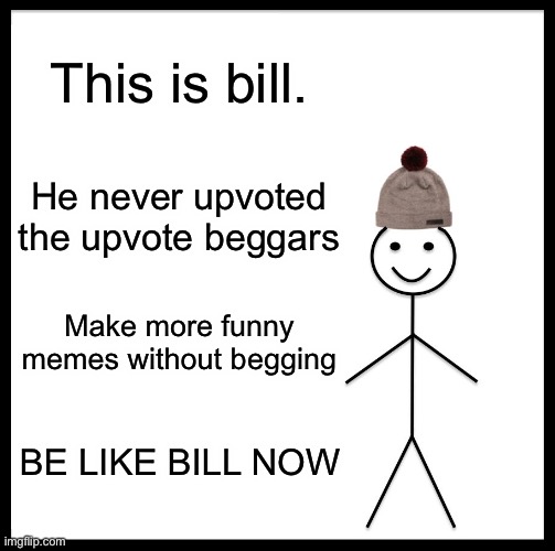 Ngl | This is bill. He never upvoted the upvote beggars; Make more funny memes without begging; BE LIKE BILL NOW | image tagged in memes,be like bill,no upvotes,funny,yessir,bill | made w/ Imgflip meme maker