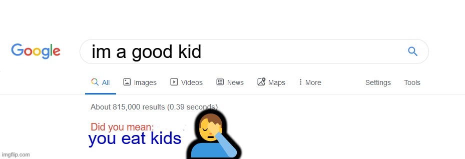 Stupid Google | im a good kid; 🤦‍♂️; you eat kids | image tagged in did you mean | made w/ Imgflip meme maker