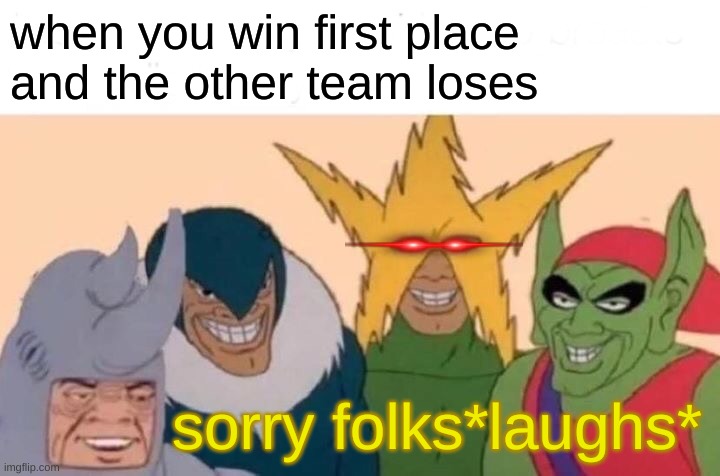 Me And The Boys Meme | when you win first place
and the other team loses; sorry folks*laughs* | image tagged in memes,me and the boys | made w/ Imgflip meme maker