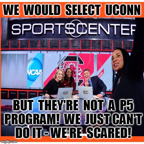 WE  WOULD  SELECT  UCONN; BUT  THEY'RE  NOT  A  P5
PROGRAM!  WE  JUST CAN'T
DO IT - WE'RE  SCARED! | made w/ Imgflip meme maker