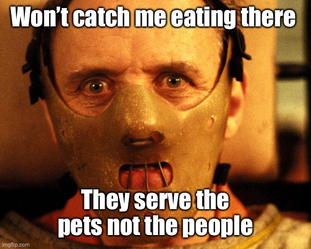 cannibal indentification | Won’t catch me eating there They serve the pets not the people | image tagged in cannibal indentification | made w/ Imgflip meme maker
