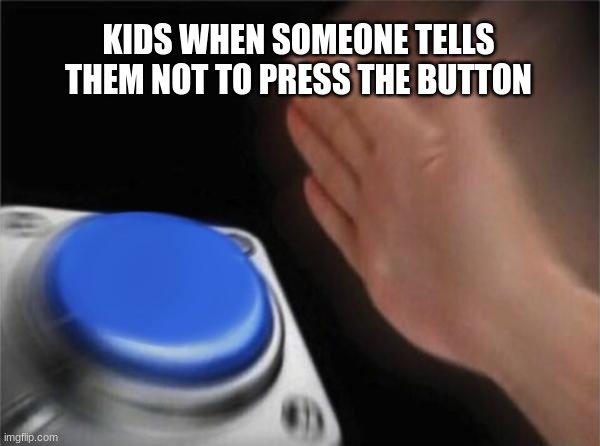 Blank Nut Button | KIDS WHEN SOMEONE TELLS THEM NOT TO PRESS THE BUTTON | image tagged in memes,blank nut button | made w/ Imgflip meme maker