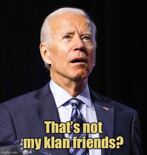Joe Biden | That’s not my klan friends? | image tagged in joe biden | made w/ Imgflip meme maker