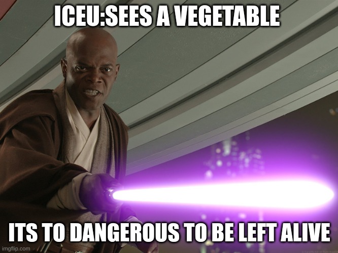 Oh god | ICEU:SEES A VEGETABLE; ITS TO DANGEROUS TO BE LEFT ALIVE | image tagged in he's too dangerous to be left alive | made w/ Imgflip meme maker