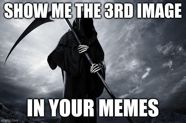 horny? | SHOW ME THE 3RD IMAGE; IN YOUR MEMES | image tagged in death | made w/ Imgflip meme maker