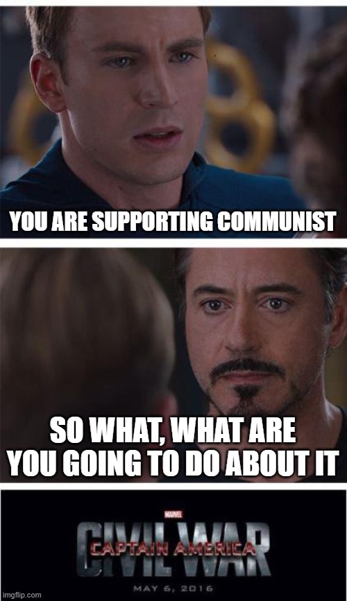 Marvel Civil War 1 | YOU ARE SUPPORTING COMMUNIST; SO WHAT, WHAT ARE YOU GOING TO DO ABOUT IT | image tagged in memes,marvel civil war 1 | made w/ Imgflip meme maker