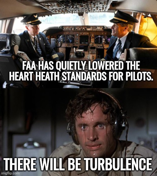 The not so friendly skies. | FAA HAS QUIETLY LOWERED THE HEART HEATH STANDARDS FOR PILOTS. THERE WILL BE TURBULENCE | image tagged in pilot sweating | made w/ Imgflip meme maker