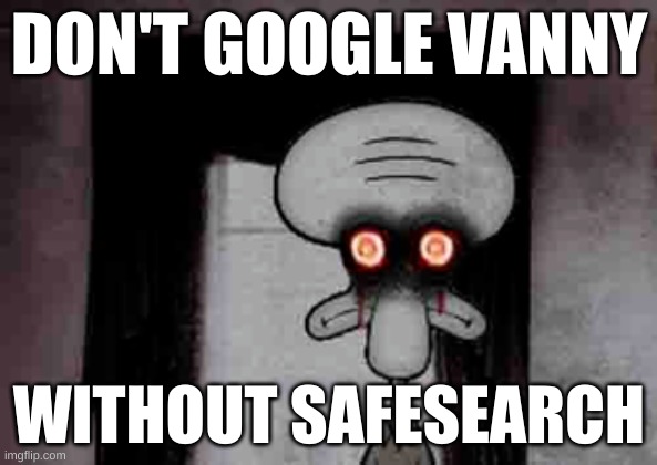 furry crap has infected it | DON'T GOOGLE VANNY; WITHOUT SAFESEARCH | image tagged in squidward's suicide | made w/ Imgflip meme maker