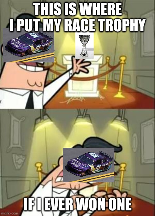 Cody Ware everytime: | THIS IS WHERE I PUT MY RACE TROPHY; IF I EVER WON ONE | image tagged in memes,this is where i'd put my trophy if i had one | made w/ Imgflip meme maker