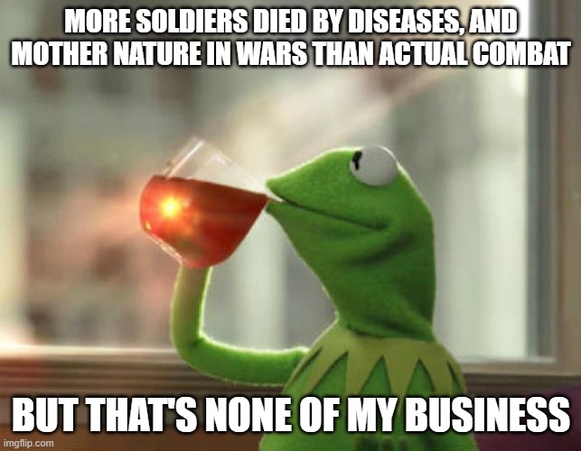But That's None Of My Business (Neutral) | MORE SOLDIERS DIED BY DISEASES, AND MOTHER NATURE IN WARS THAN ACTUAL COMBAT; BUT THAT'S NONE OF MY BUSINESS | image tagged in memes,but that's none of my business neutral | made w/ Imgflip meme maker