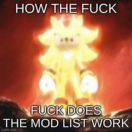 like is it in order of most active or | HOW THE FUCK; FUCK DOES THE MOD LIST WORK | made w/ Imgflip meme maker