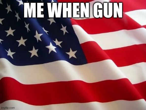 gun | ME WHEN GUN | image tagged in american flag | made w/ Imgflip meme maker