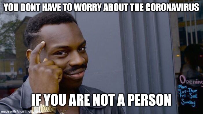 Smart Ai!!! | YOU DONT HAVE TO WORRY ABOUT THE CORONAVIRUS; IF YOU ARE NOT A PERSON | image tagged in memes,roll safe think about it | made w/ Imgflip meme maker
