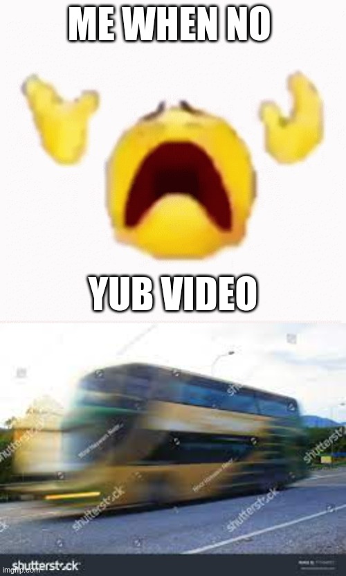 ME WHEN NO; YUB VIDEO | made w/ Imgflip meme maker