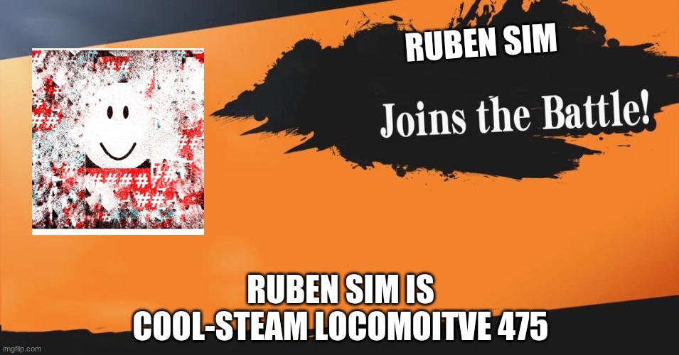 someone tweet this to ruben | RUBEN SIM; RUBEN SIM IS COOL-STEAM LOCOMOITVE 475 | image tagged in smash bros,ruben sim,roblox | made w/ Imgflip meme maker