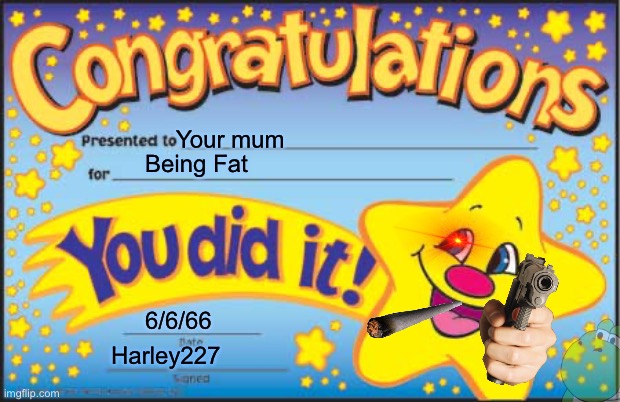 Happy Star Congratulations Meme | Your mum; Being Fat; 6/6/66; Harley227 | image tagged in memes,happy star congratulations | made w/ Imgflip meme maker