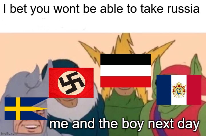 Me And The Boys | I bet you wont be able to take russia; me and the boy next day | image tagged in memes,me and the boys | made w/ Imgflip meme maker