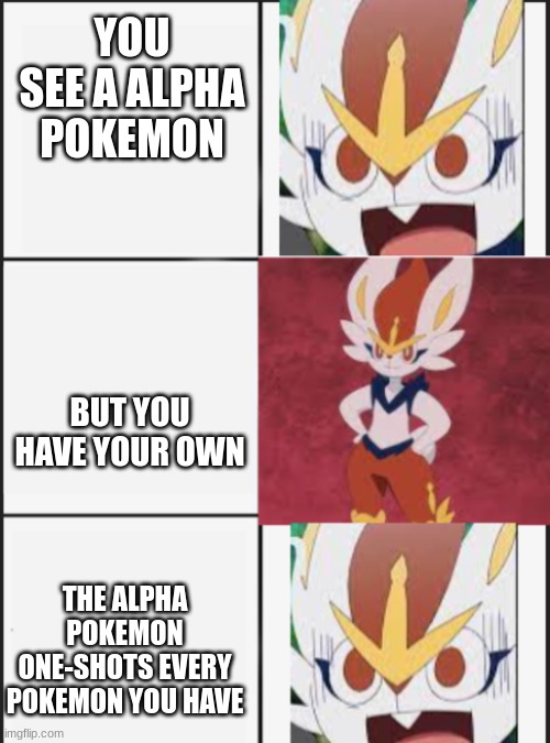 ... | YOU SEE A ALPHA POKEMON; BUT YOU HAVE YOUR OWN; THE ALPHA POKEMON ONE-SHOTS EVERY POKEMON YOU HAVE | image tagged in cinderace panic calm panic | made w/ Imgflip meme maker