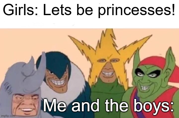 Me And The Boys | Girls: Lets be princesses! Me and the boys: | image tagged in memes,me and the boys | made w/ Imgflip meme maker