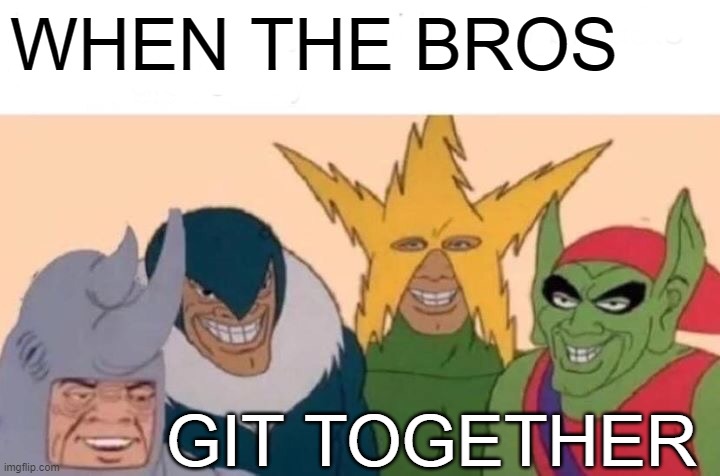 Me And The Boys | WHEN THE BROS; GIT TOGETHER | image tagged in memes,me and the boys | made w/ Imgflip meme maker
