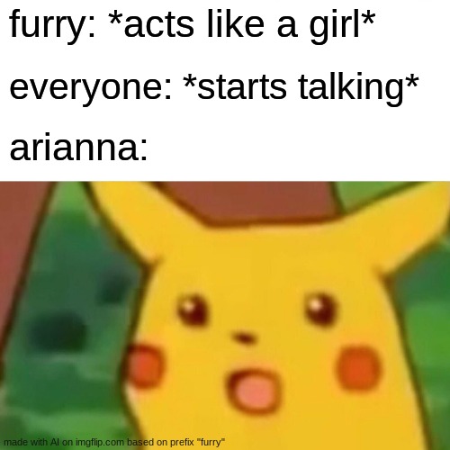 who is arianna is she hot | furry: *acts like a girl*; everyone: *starts talking*; arianna: | image tagged in memes,surprised pikachu | made w/ Imgflip meme maker