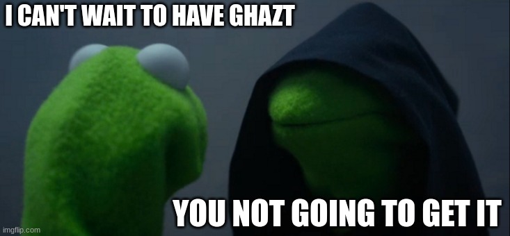 my singing monsters |  I CAN'T WAIT TO HAVE GHAZT; YOU NOT GOING TO GET IT | image tagged in memes,evil kermit | made w/ Imgflip meme maker