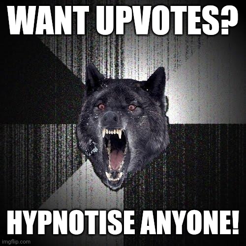 Insanity Wolf | WANT UPVOTES? HYPNOTISE ANYONE! | image tagged in memes,insanity wolf | made w/ Imgflip meme maker