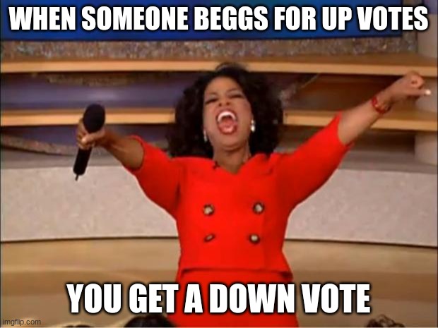 Oprah You Get A | WHEN SOMEONE BEGGS FOR UP VOTES; YOU GET A DOWN VOTE | image tagged in memes,oprah you get a | made w/ Imgflip meme maker