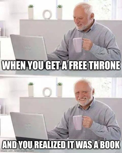 Hide the Pain Harold | WHEN YOU GET A FREE THRONE; AND YOU REALIZED IT WAS A BOOK | image tagged in memes,hide the pain harold | made w/ Imgflip meme maker