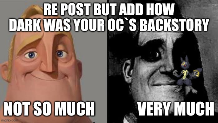 ... | RE POST BUT ADD HOW DARK WAS YOUR OC`S BACKSTORY; NOT SO MUCH              VERY MUCH | image tagged in tramautized mr incredible | made w/ Imgflip meme maker