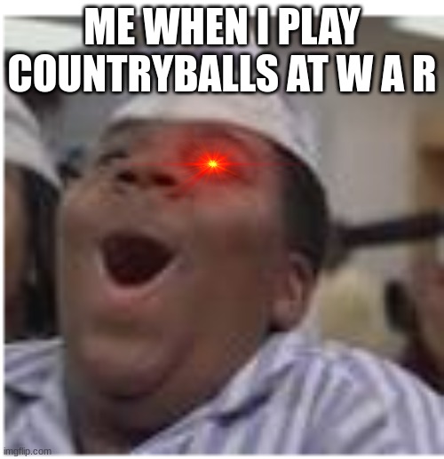 ... | ME WHEN I PLAY COUNTRYBALLS AT W A R | image tagged in boi | made w/ Imgflip meme maker