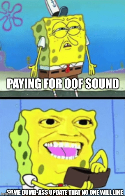 Spongebob money | PAYING FOR OOF SOUND SOME DUMB-ASS UPDATE THAT NO ONE WILL LIKE | image tagged in spongebob money | made w/ Imgflip meme maker