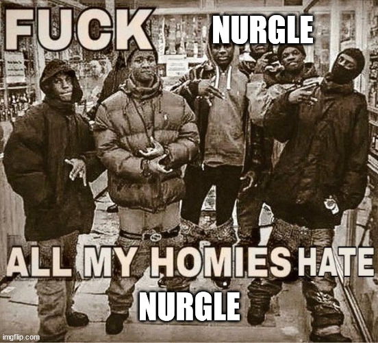 When you get sick | NURGLE; NURGLE | image tagged in all my homies hate | made w/ Imgflip meme maker