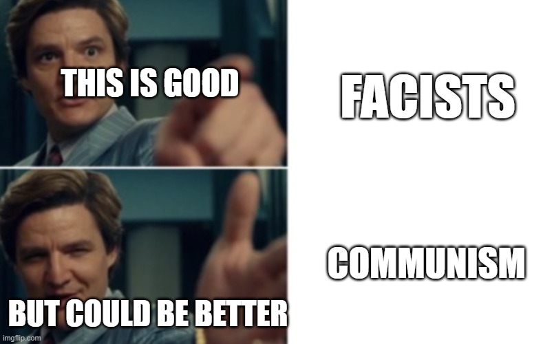 Life is good but it could be better | FACISTS; THIS IS GOOD; COMMUNISM; BUT COULD BE BETTER | image tagged in life is good but it could be better | made w/ Imgflip meme maker