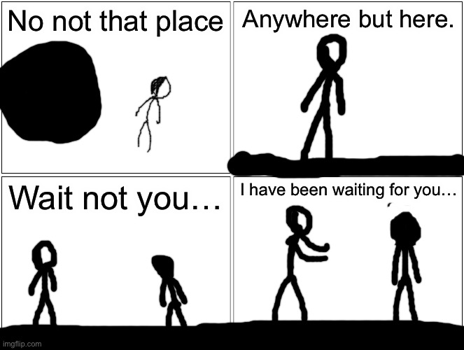 The story continues | No not that place; Anywhere but here. Wait not you…; I have been waiting for you… | image tagged in memes,blank comic panel 2x2 | made w/ Imgflip meme maker
