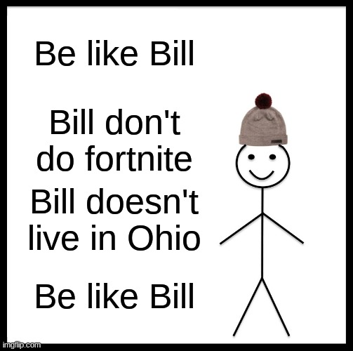 Be like Billster | Be like Bill; Bill don't do fortnite; Bill doesn't live in Ohio; Be like Bill | image tagged in memes,be like bill | made w/ Imgflip meme maker