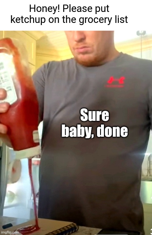 Honey! Please put ketchup on the grocery list; Sure baby, done | made w/ Imgflip meme maker