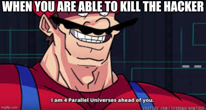 hacker in a lobby | WHEN YOU ARE ABLE TO KILL THE HACKER | image tagged in i am 4 parallel universes ahead of you | made w/ Imgflip meme maker