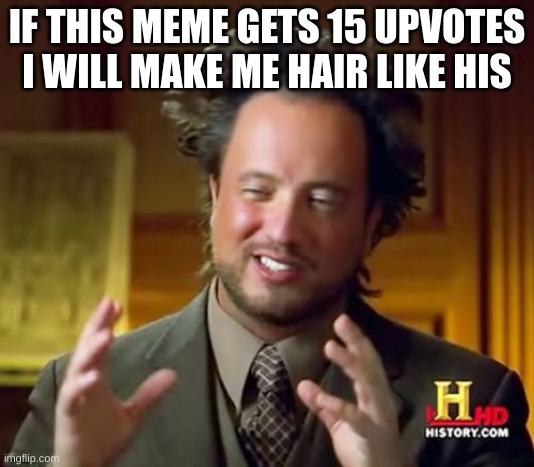 15 | IF THIS MEME GETS 15 UPVOTES I WILL MAKE ME HAIR LIKE HIS | image tagged in memes,ancient aliens | made w/ Imgflip meme maker
