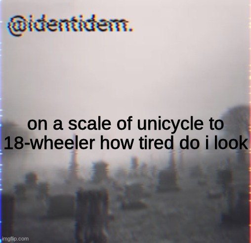 kbhj | on a scale of unicycle to 18-wheeler how tired do i look | made w/ Imgflip meme maker