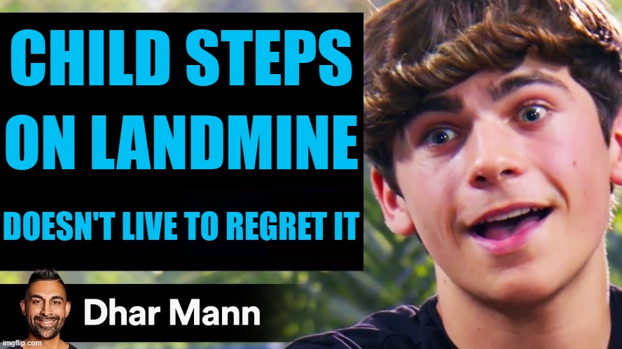 They leaked the new dhar mann video | CHILD STEPS; ON LANDMINE; DOESN'T LIVE TO REGRET IT | image tagged in dhar mann thumbnail maker bully edition | made w/ Imgflip meme maker