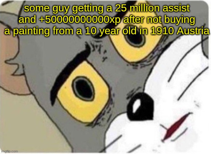 Tom and Jerry meme | some guy getting a 25 million assist and +50000000000xp after not buying a painting from a 10 year old in 1910 Austria | image tagged in tom and jerry meme | made w/ Imgflip meme maker