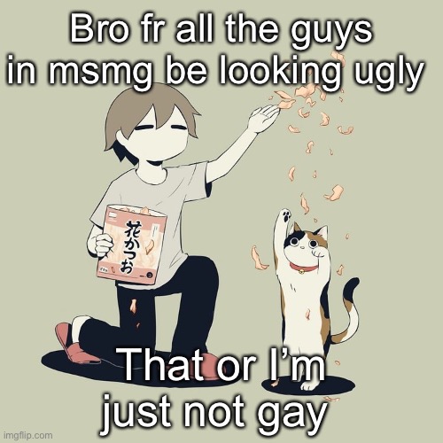Avogado6 | Bro fr all the guys in msmg be looking ugly; That or I’m just not gay | image tagged in avogado6 | made w/ Imgflip meme maker
