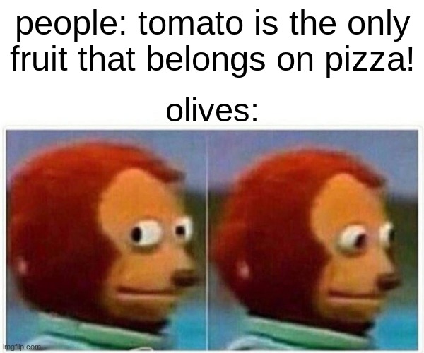 pizaa | people: tomato is the only fruit that belongs on pizza! olives: | image tagged in memes,monkey puppet | made w/ Imgflip meme maker