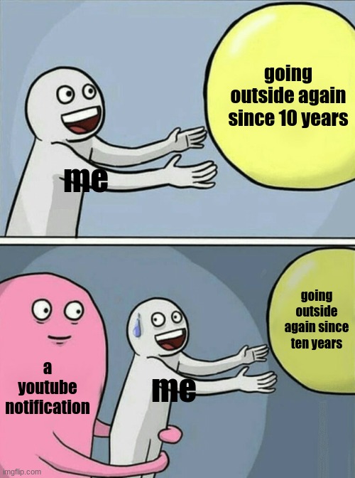 Running Away Balloon | going outside again since 10 years; me; going outside again since ten years; a youtube notification; me | image tagged in memes,running away balloon | made w/ Imgflip meme maker