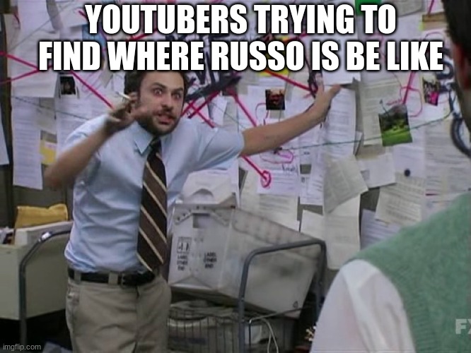 This meme is outdated now | YOUTUBERS TRYING TO FIND WHERE RUSSO IS BE LIKE | image tagged in charlie conspiracy always sunny in philidelphia | made w/ Imgflip meme maker