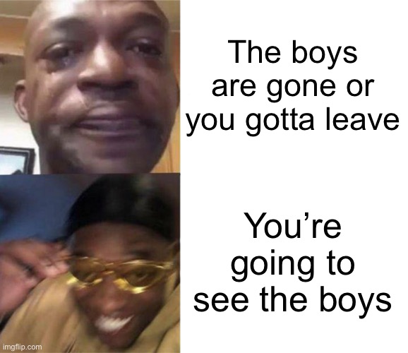 Black Guy Crying and Black Guy Laughing | The boys are gone or you gotta leave You’re going to see the boys | image tagged in black guy crying and black guy laughing | made w/ Imgflip meme maker