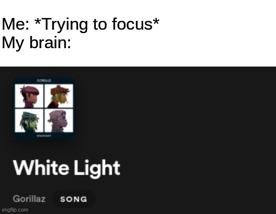 WHITE LIIIIIIIIIGHT DUHDUH DUHDUHDUHDUH | Me: *Trying to focus*
My brain: | made w/ Imgflip meme maker