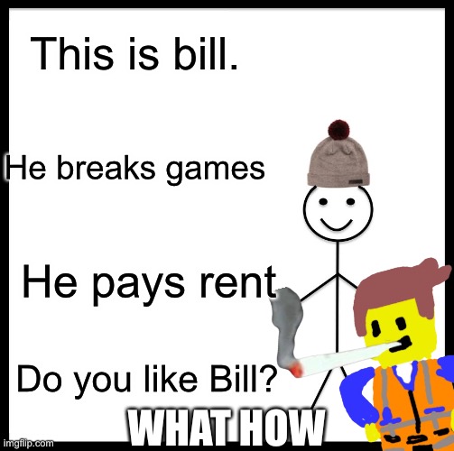 Rent | This is bill. He breaks games; He pays rent; Do you like Bill? WHAT HOW | image tagged in memes,be like bill | made w/ Imgflip meme maker